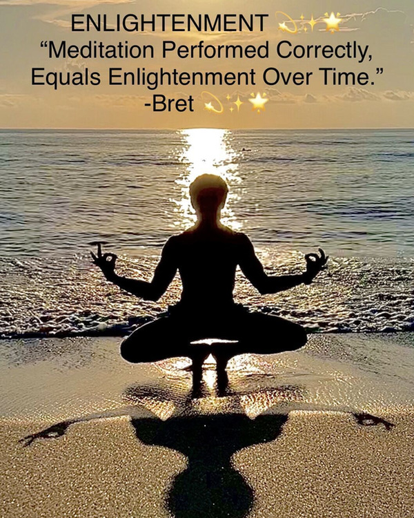ELIGHTENMENT - Mediation Preformed Correctly, Equals Enlightenment Over Time.  -Bret 💫✨🌟 