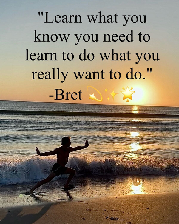 Learn what you know you need to learn to do what you really want to do.  -Bret 💫✨🌟